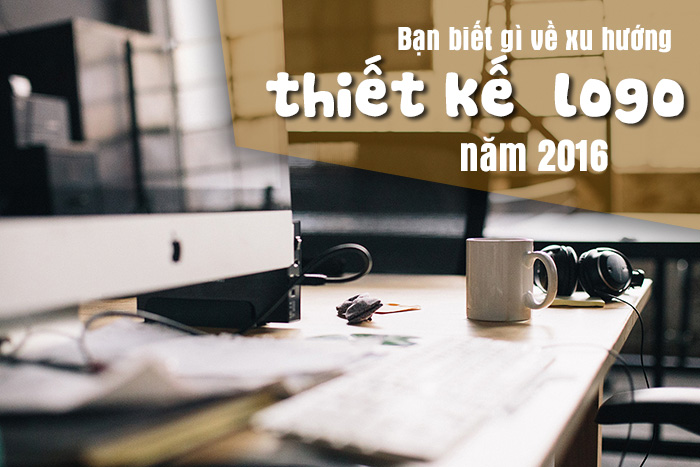 Bạn biết gì về xu hướng thiết kế logo trong năm 2016?